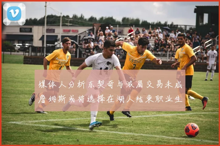 媒体人分析东契奇与浓眉交易未成詹姆斯或将选择在湖人结束职业生涯