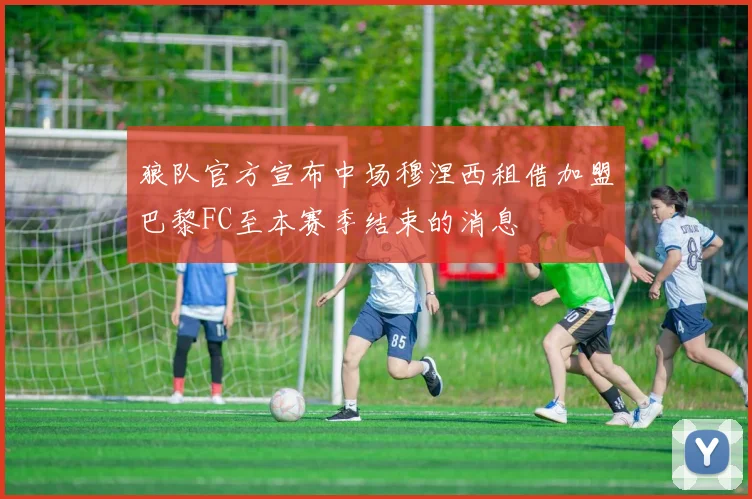 狼队官方宣布中场穆涅西租借加盟巴黎FC至本赛季结束的消息