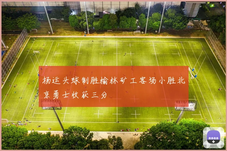 杨运头球制胜榆林矿工客场小胜北京勇士收获三分
