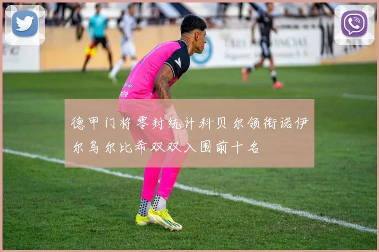 德甲门将零封统计科贝尔领衔诺伊尔乌尔比希双双入围前十名