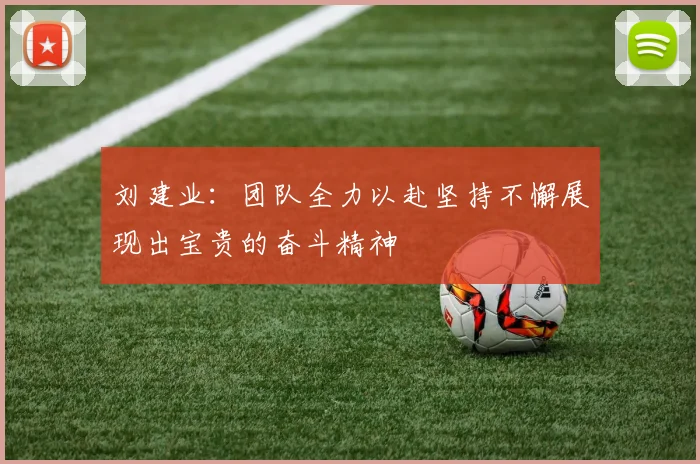 刘建业：团队全力以赴坚持不懈展现出宝贵的奋斗精神