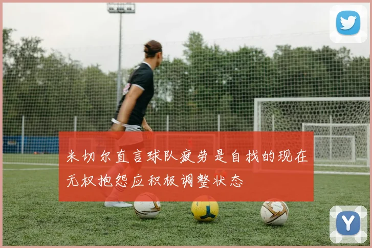 米切尔直言球队疲劳是自找的现在无权抱怨应积极调整状态