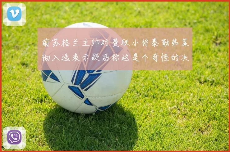 前苏格兰主帅对曼联小将泰勒弗莱彻入选表示疑惑称这是个奇怪的决定