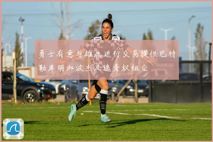 勇士有意与雄鹿进行交易提供巴特勒库明加波杰及选秀权组合