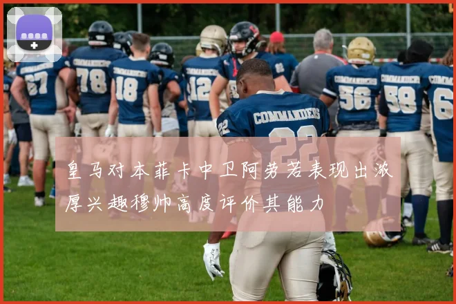 皇马对本菲卡中卫阿劳若表现出浓厚兴趣穆帅高度评价其能力