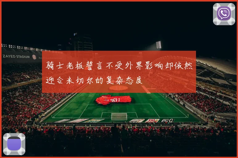 骑士老板誓言不受外界影响却依然迎合米切尔的复杂态度