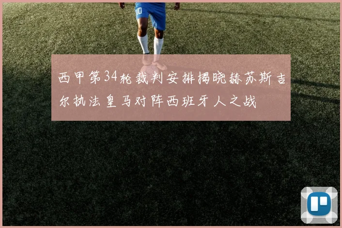 西甲第34轮裁判安排揭晓赫苏斯吉尔执法皇马对阵西班牙人之战