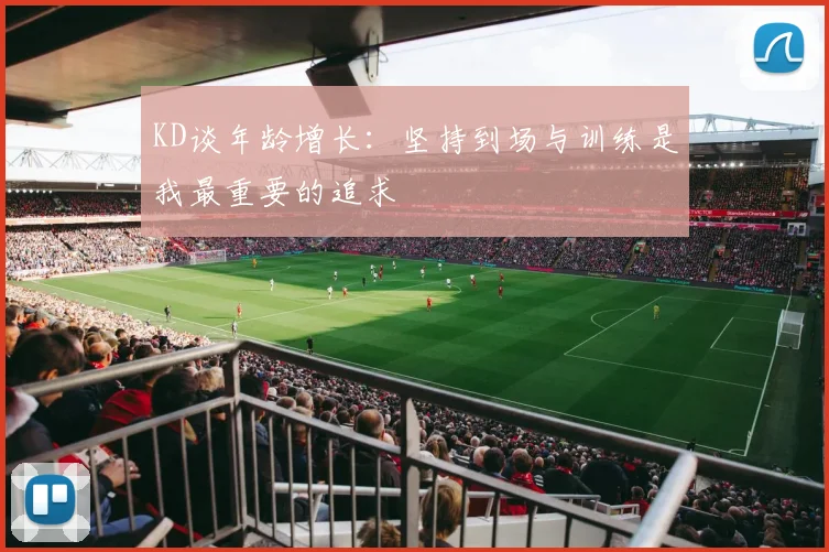 KD谈年龄增长：坚持到场与训练是我最重要的追求