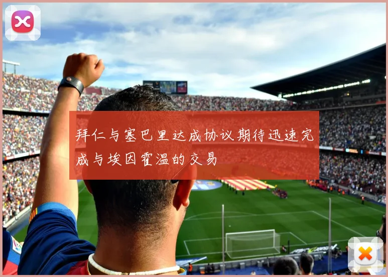 拜仁与塞巴里达成协议期待迅速完成与埃因霍温的交易